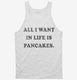 All I Want In Life Is Pancakes  Tank