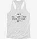 Am I Self Centered Or Is It Just Me white Womens Racerback Tank