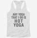 Any Yoga I Do Is Hot Yoga white Womens Racerback Tank