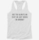 Are You Always An Idiot Or Just When I'm Around white Womens Racerback Tank