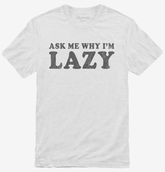 Ask Me Why I'm Lazy T-Shirt