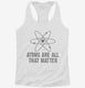 Atoms They're All That Matter white Womens Racerback Tank