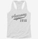 Awesome Since 1950 Birthday white Womens Racerback Tank