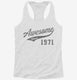 Awesome Since 1971 Birthday white Womens Racerback Tank
