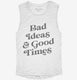 Bad Ideas And Good Times white Womens Muscle Tank