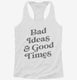 Bad Ideas And Good Times white Womens Racerback Tank