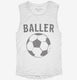 Baller Soccer white Womens Muscle Tank