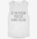 Be The Person Your Dog Thinks You Are white Womens Muscle Tank