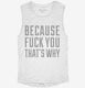 Because Fuck You That's Why white Womens Muscle Tank