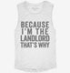 Because I'm The Landlord That's Why white Womens Muscle Tank