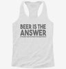 Beer Is The Answer Funny Beer Drinkers Womens Racerback Tank 661b2e10-c4a7-48cb-8bdd-a93efbdeaf3c 666x695.jpg?v=1700696949