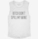 Bitch Don't Spill My Wine white Womens Muscle Tank