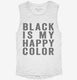 Black Is My Happy Color white Womens Muscle Tank