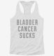 Bladder Cancer Sucks white Womens Racerback Tank