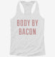 Body By Bacon white Womens Racerback Tank