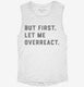 But First Let Me Overreact white Womens Muscle Tank