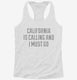 California Is Calling and I Must Go white Womens Racerback Tank