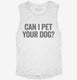 Can I Pet Your Dog white Womens Muscle Tank