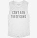 Can't Ban These Guns white Womens Muscle Tank