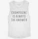 Champagne Is Always The Answer white Womens Muscle Tank