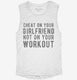 Cheat On Your Girlfriend Not Your Workout white Womens Muscle Tank