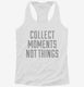 Collect Moments Not Things white Womens Racerback Tank