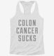 Colon Cancer Sucks white Womens Racerback Tank