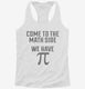Come to Math Side We Have Pi Funny Pi Day white Womens Racerback Tank