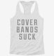 Cover Bands Suck white Womens Racerback Tank
