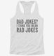 Dad Jokes I Think You Mean Rad Jokes white Womens Racerback Tank
