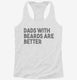 Dads With Beards Are Better white Womens Racerback Tank