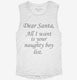 Dear Santa All I Want Is Your Naughty Boy List white Womens Muscle Tank