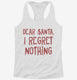 Dear Santa I Regret Nothing  Womens Racerback Tank