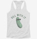 Dill Pickle Dill With It  Womens Racerback Tank