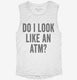 Do I Look Like An ATM white Womens Muscle Tank
