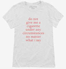 Do Not Give Me A Cigarette Under Any Circumstances Womens T-Shirt
