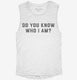 Do You Know Who I Am white Womens Muscle Tank