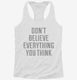 Don't Believe Everything You Think white Womens Racerback Tank