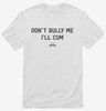 Dont Bully Me Ill Cum Shirt 666x695.jpg?v=1733646411