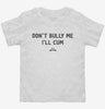 Dont Bully Me Ill Cum Toddler Shirt 666x695.jpg?v=1733646433