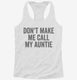 Don't Make Me Call My Auntie white Womens Racerback Tank