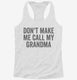 Don't Make Me Call My Grandma white Womens Racerback Tank