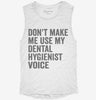 Dont Make Me Use My Dental Hygienist Voice Womens Muscle Tank 6b75ea59-af32-4b4b-9c4a-5930d39a86df 666x695.jpg?v=1700733300