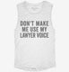 Don't Make Me Use My Lawyer Voice white Womens Muscle Tank