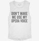 Don't Make Me Use My Opera Voice white Womens Muscle Tank