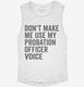 Don't Make Me Use My Probation Officer Voice white Womens Muscle Tank