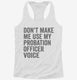 Don't Make Me Use My Probation Officer Voice white Womens Racerback Tank