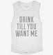 Drink Till You Want Me white Womens Muscle Tank