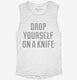 Drop Yourself On A Knife white Womens Muscle Tank