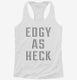 Edgy As Heck white Womens Racerback Tank